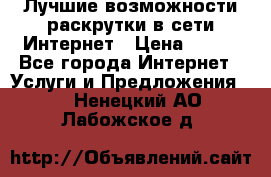 Лучшие возможности раскрутки в сети Интернет › Цена ­ 500 - Все города Интернет » Услуги и Предложения   . Ненецкий АО,Лабожское д.